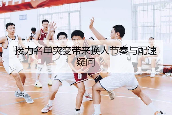 接力名单突变带来换人节奏与配速疑问